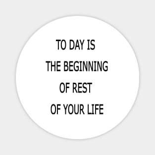 to day is the beginning of the rest of your life Magnet